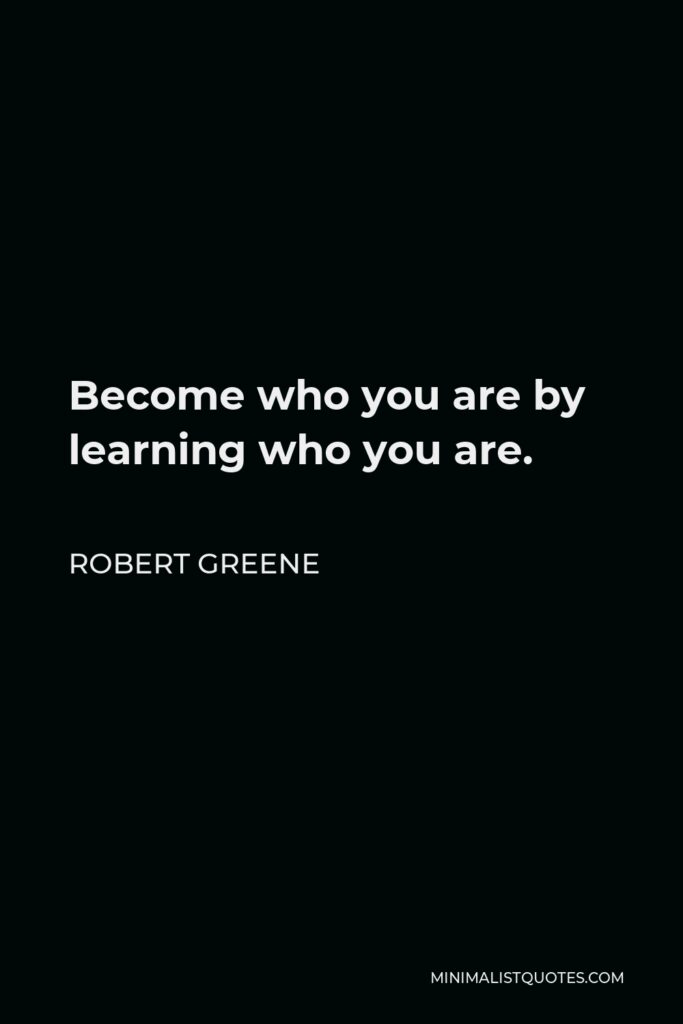 Robert Greene Quote - Become who you are by learning who you are.