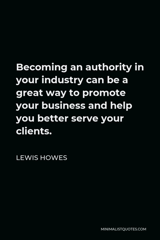 Lewis Howes Quote - Becoming an authority in your industry can be a great way to promote your business and help you better serve your clients.