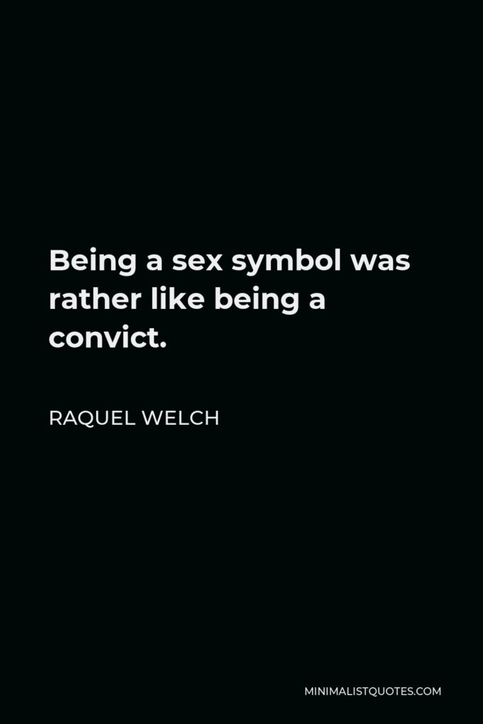 Raquel Welch Quote - Being a sex symbol was rather like being a convict.