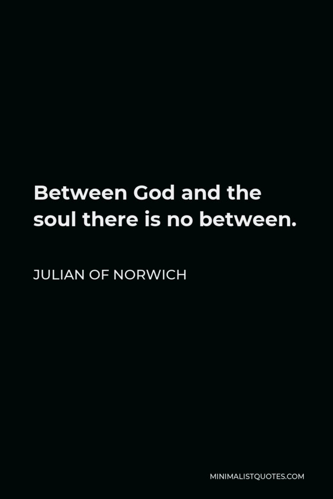 Julian of Norwich Quote - Between God and the soul there is no between.