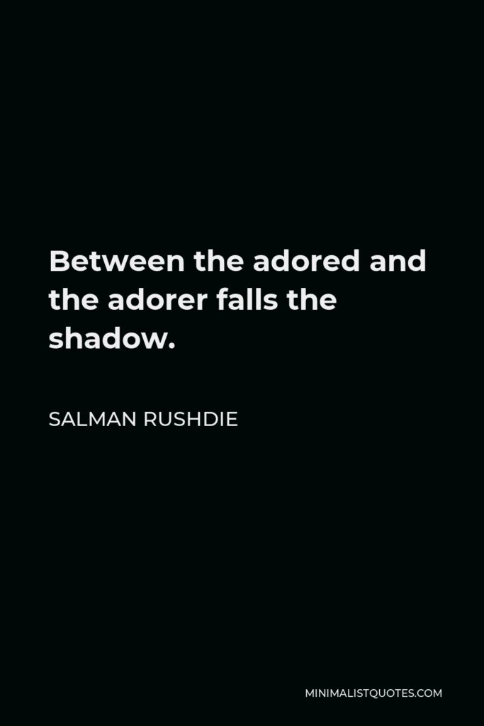 Salman Rushdie Quote - Between the adored and the adorer falls the shadow.