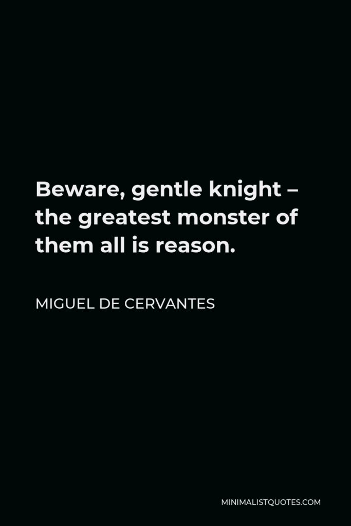 Miguel de Cervantes Quote - Beware, gentle knight – the greatest monster of them all is reason.