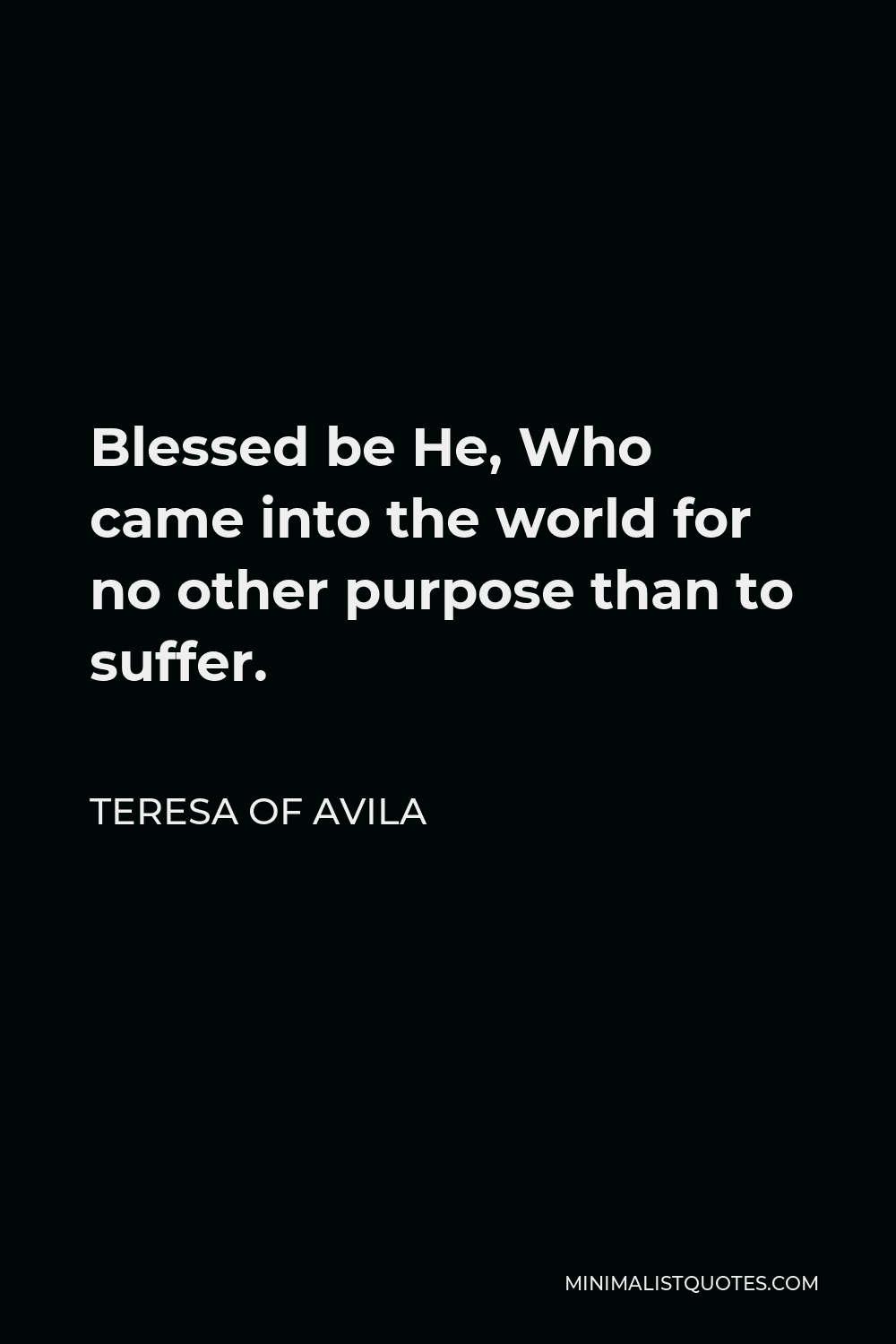 Teresa of Avila Quote - Blessed be He, Who came into the world for no other purpose than to suffer.