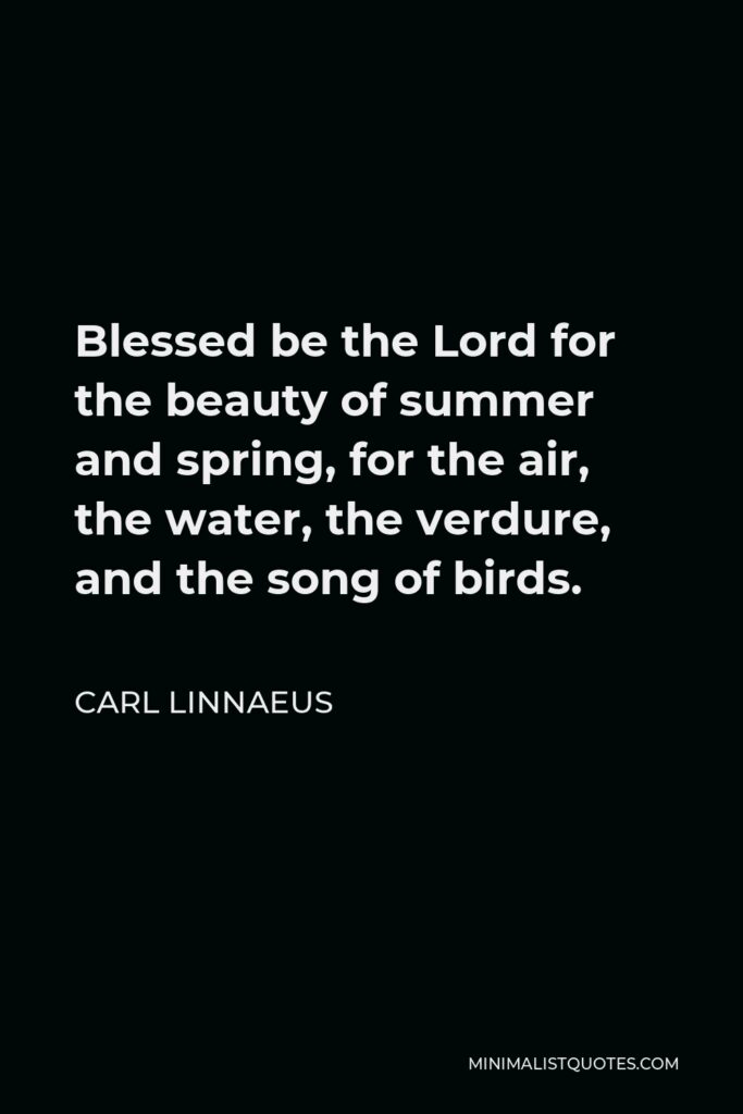 Carl Linnaeus Quote - Blessed be the Lord for the beauty of summer and spring, for the air, the water, the verdure, and the song of birds.