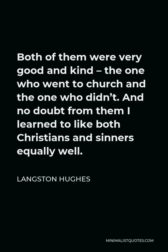 Langston Hughes Quote - Both of them were very good and kind – the one who went to church and the one who didn’t. And no doubt from them I learned to like both Christians and sinners equally well.