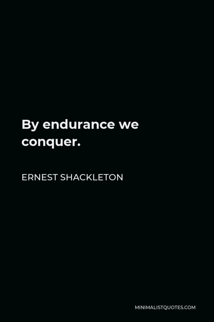 Ernest Shackleton Quote - By endurance we conquer.