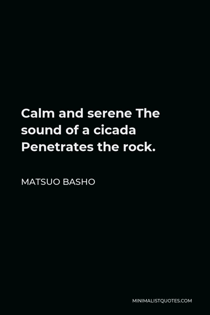 Matsuo Basho Quote - Calm and serene The sound of a cicada Penetrates the rock.