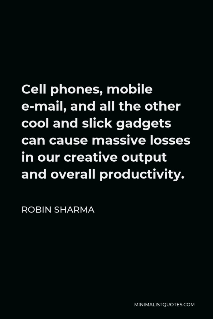 Robin Sharma Quote - Cell phones, mobile e-mail, and all the other cool and slick gadgets can cause massive losses in our creative output and overall productivity.