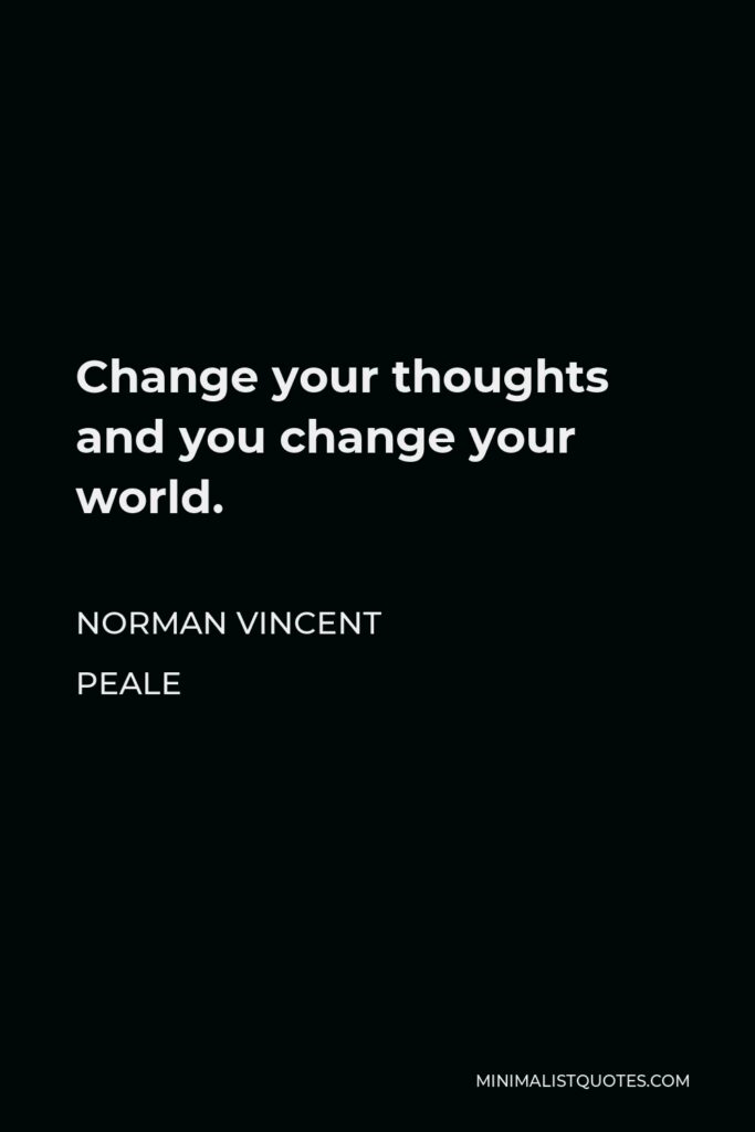 Norman Vincent Peale Quote - Change your thoughts and you change your world.