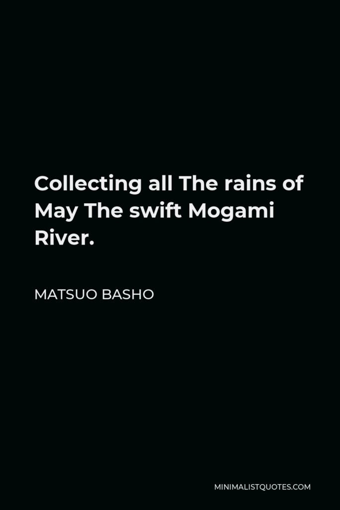 Matsuo Basho Quote - Collecting all The rains of May The swift Mogami River.