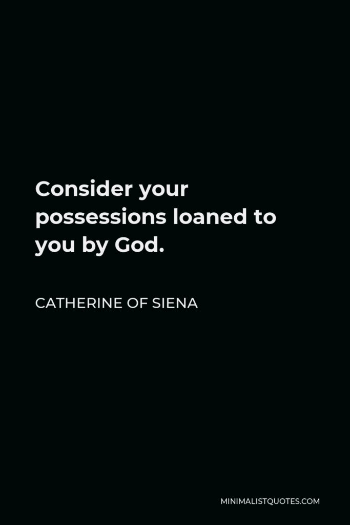 Catherine of Siena Quote - Consider your possessions loaned to you by God.