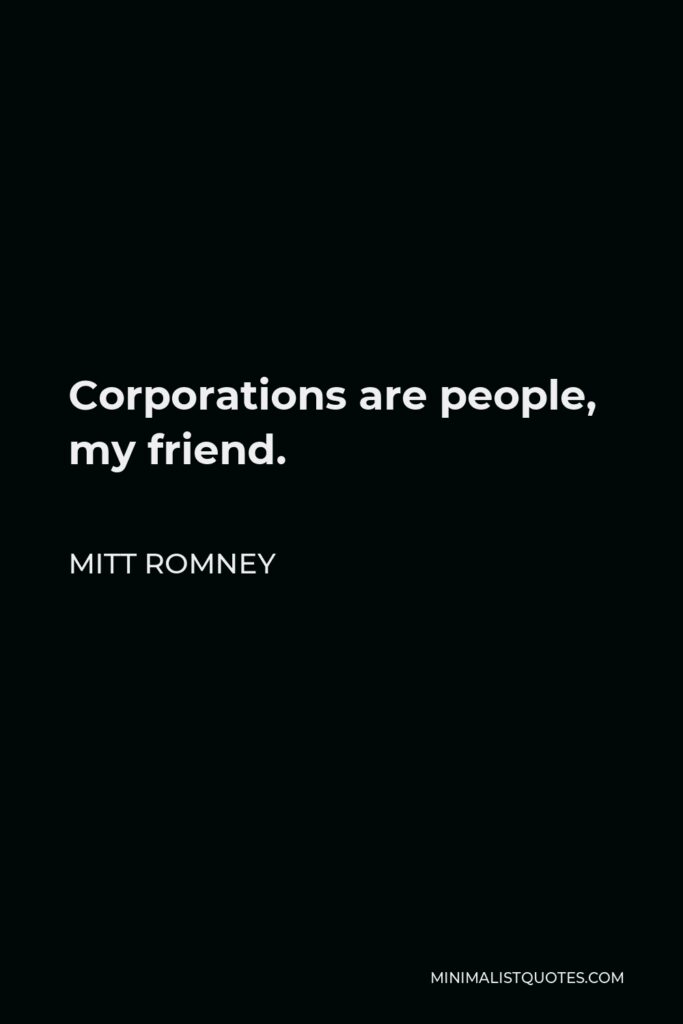 Mitt Romney Quote - Corporations are people, my friend.