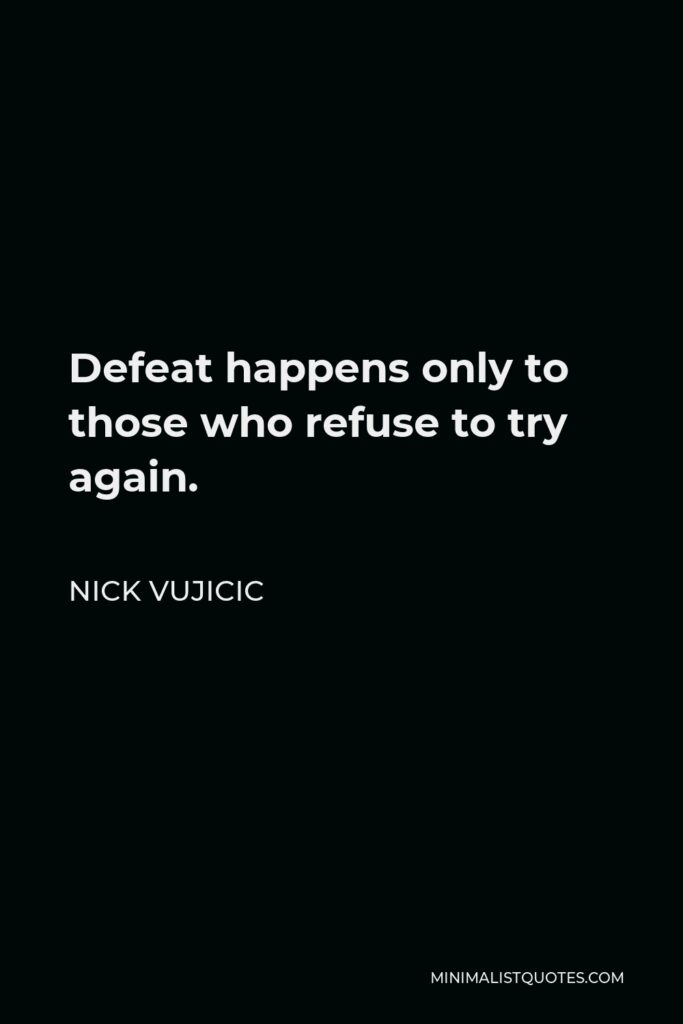 Nick Vujicic Quote - Defeat happens only to those who refuse to try again.