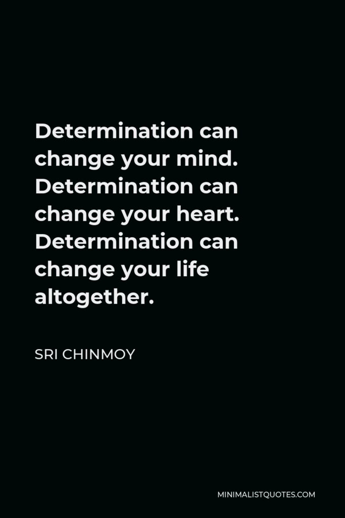 Sri Chinmoy Quote - Determination can change your mind. Determination can change your heart. Determination can change your life altogether.