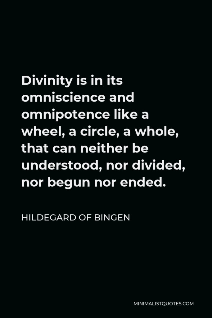 Hildegard of Bingen Quote - Divinity is in its omniscience and omnipotence like a wheel, a circle, a whole, that can neither be understood, nor divided, nor begun nor ended.