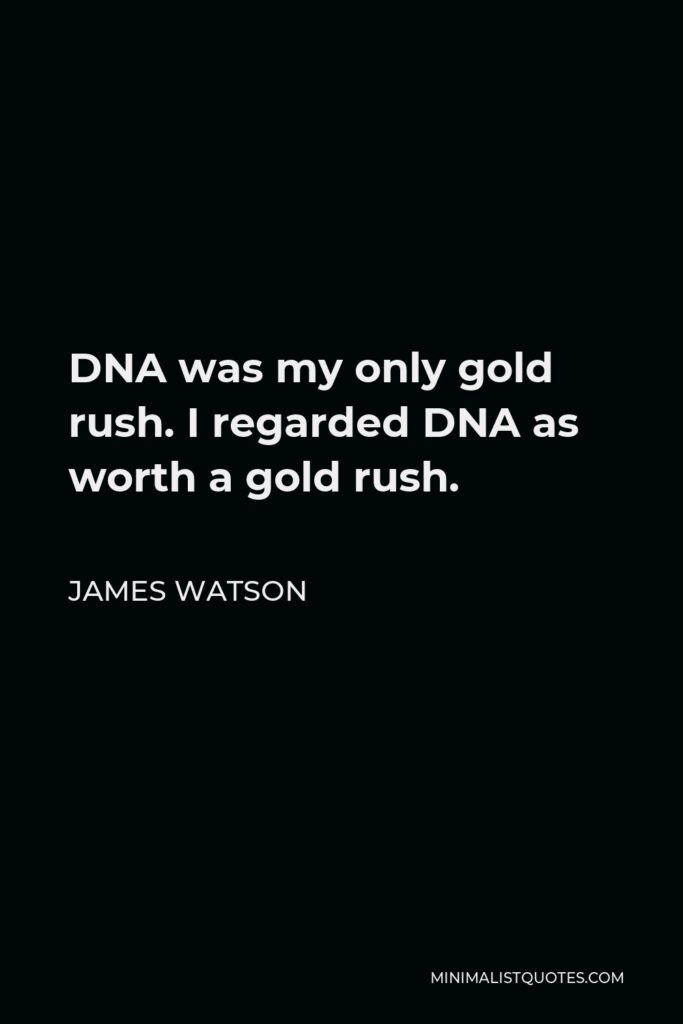 James Watson Quote - DNA was my only gold rush. I regarded DNA as worth a gold rush.