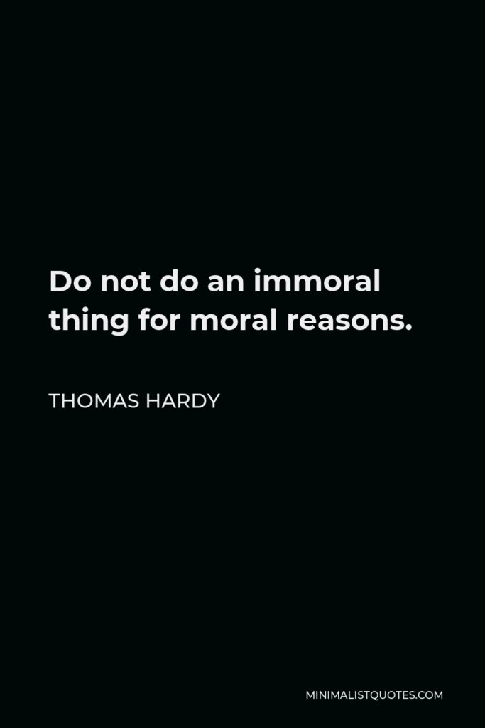 Thomas Hardy Quote - Do not do an immoral thing for moral reasons.