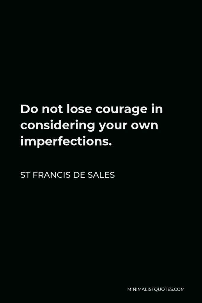 St Francis De Sales Quote - Do not lose courage in considering your own imperfections.