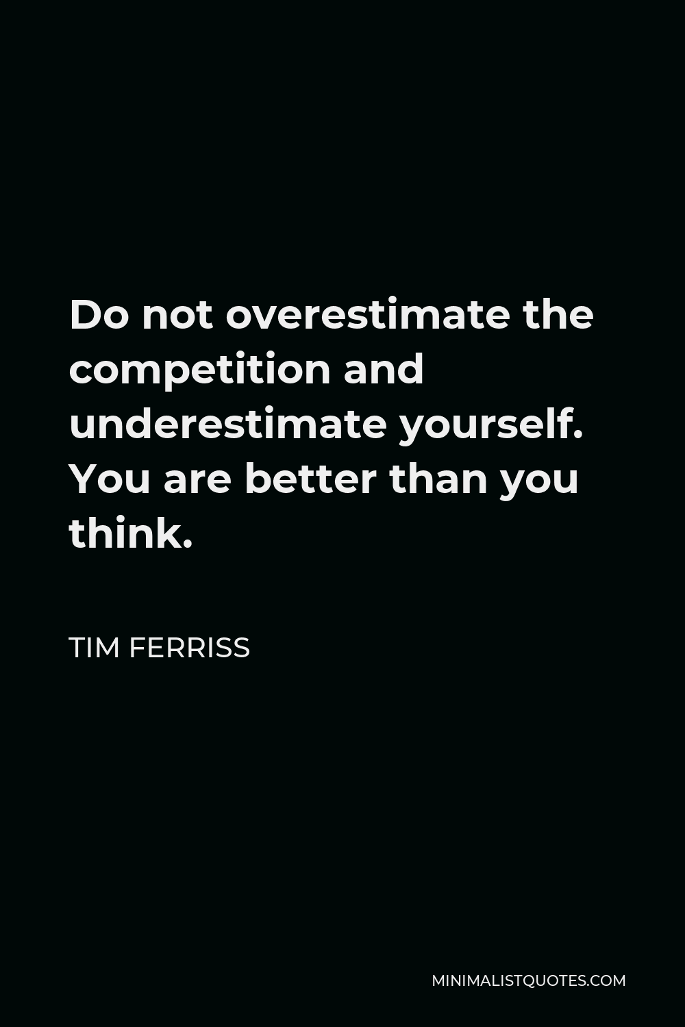 Tim Ferriss Quote - Do not overestimate the competition and underestimate yourself. You are better than you think.