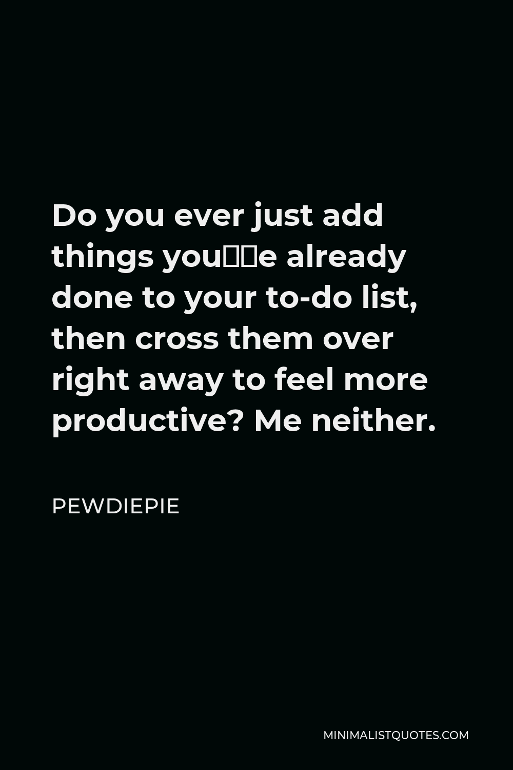 PewDiePie Quote - Do you ever just add things you’ve already done to your to-do list, then cross them over right away to feel more productive? Me neither.