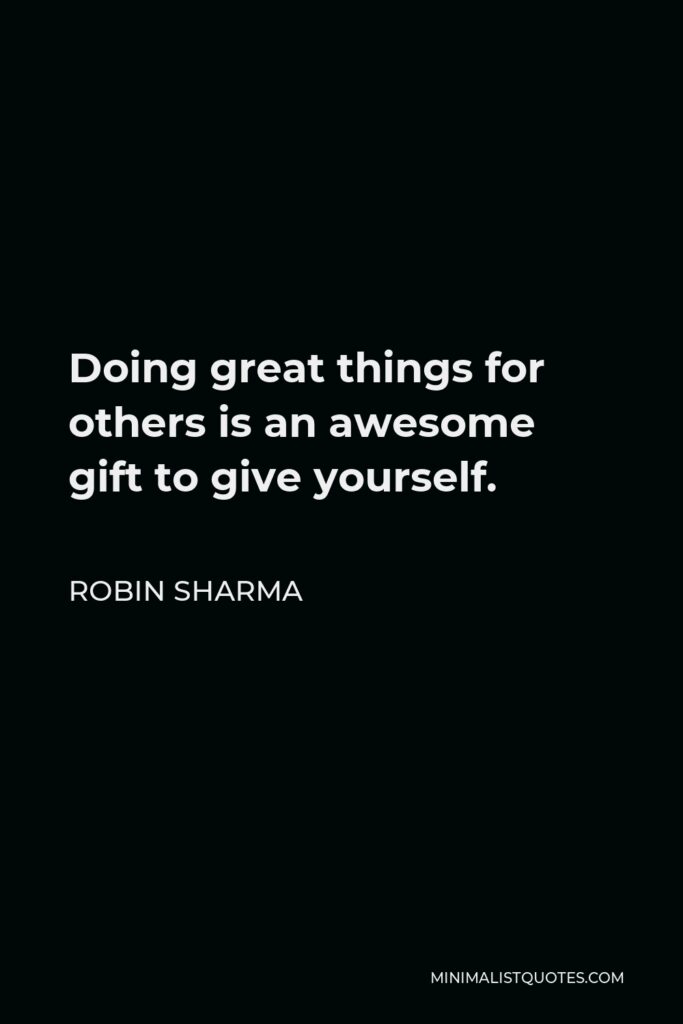 Robin Sharma Quote - Doing great things for others is an awesome gift to give yourself.
