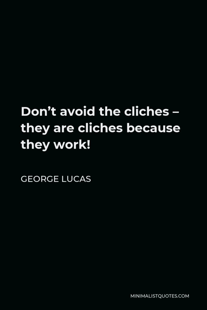 George Lucas Quote - Don’t avoid the cliches – they are cliches because they work!