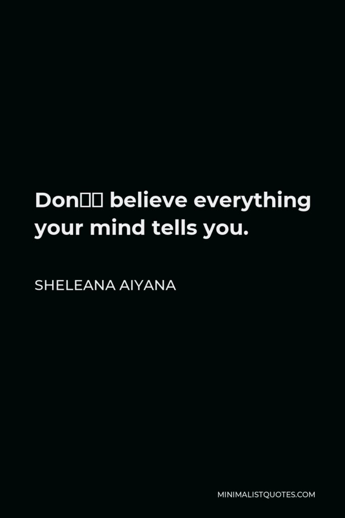 Sheleana Aiyana Quote - Don’t believe everything your mind tells you.