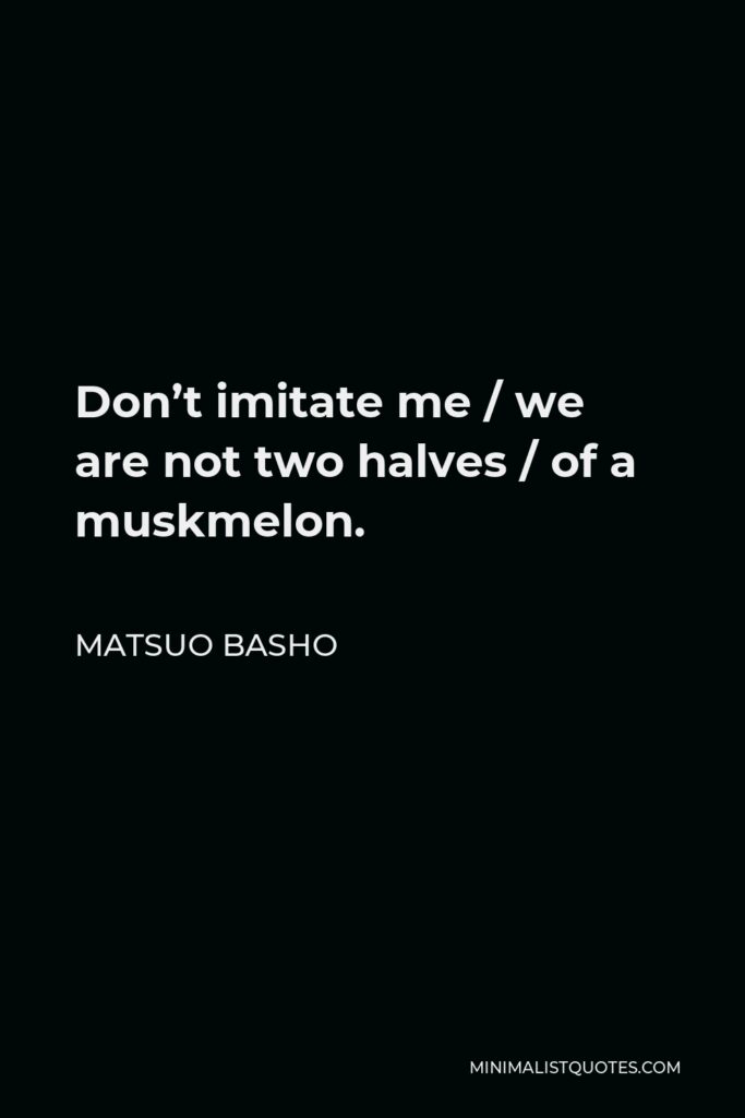 Matsuo Basho Quote - Don’t imitate me / we are not two halves / of a muskmelon.