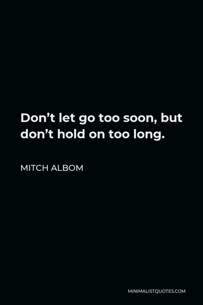 Mitch Albom Quote - Don’t let go too soon, but don’t hold on too long.