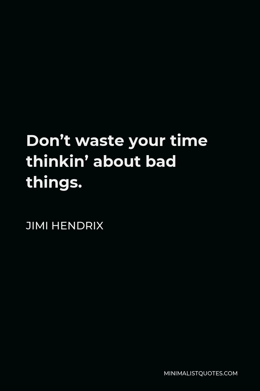 Jimi Hendrix Quote - Don’t waste your time thinkin’ about bad things.