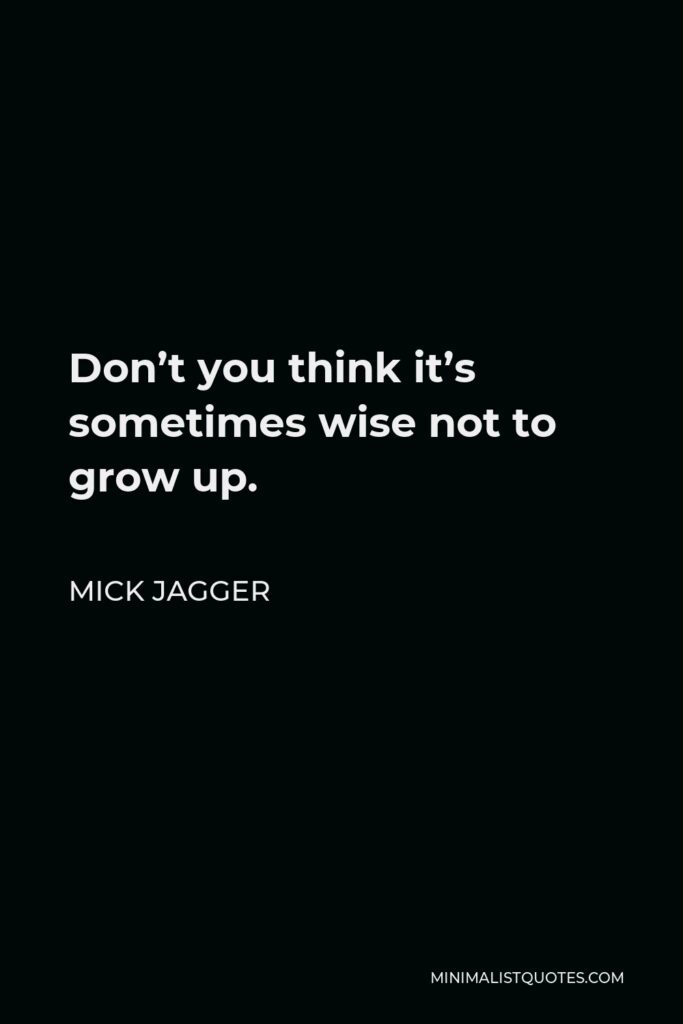 Mick Jagger Quote - Don’t you think it’s sometimes wise not to grow up.