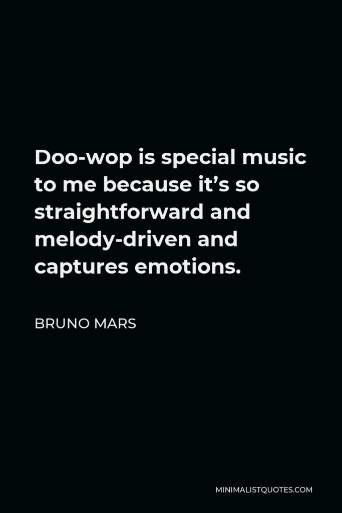 Bruno Mars Quote - Doo-wop is special music to me because it’s so straightforward and melody-driven and captures emotions.