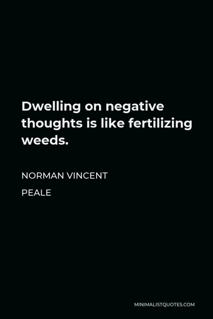 Norman Vincent Peale Quote - Dwelling on negative thoughts is like fertilizing weeds.