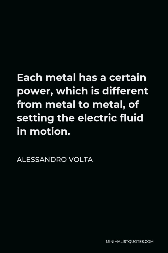Alessandro Volta Quote - Each metal has a certain power, which is different from metal to metal, of setting the electric fluid in motion.