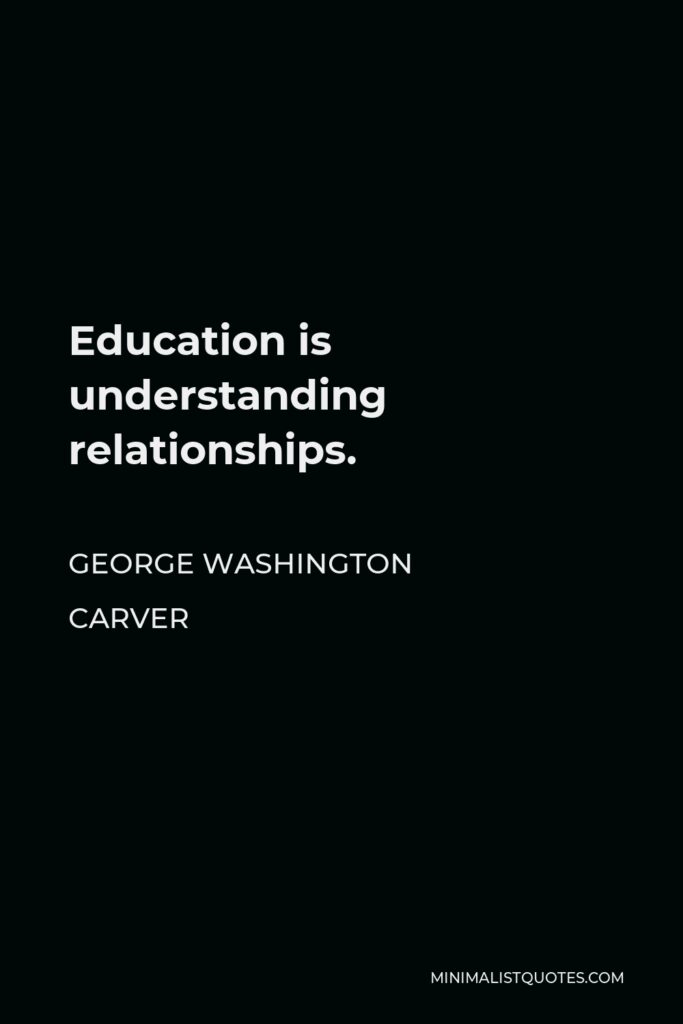 George Washington Carver Quote - Education is understanding relationships.