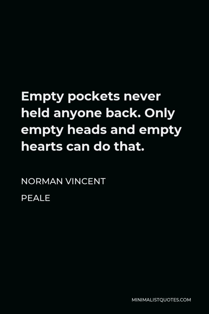 Norman Vincent Peale Quote - Empty pockets never held anyone back. Only empty heads and empty hearts can do that.