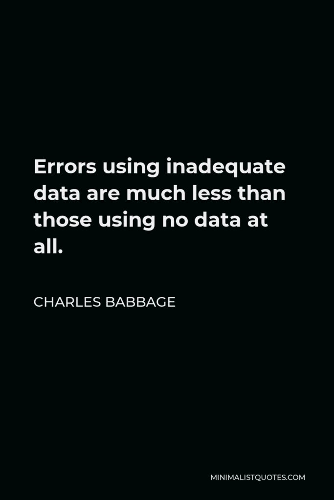 Charles Babbage Quote - Errors using inadequate data are much less than those using no data at all.