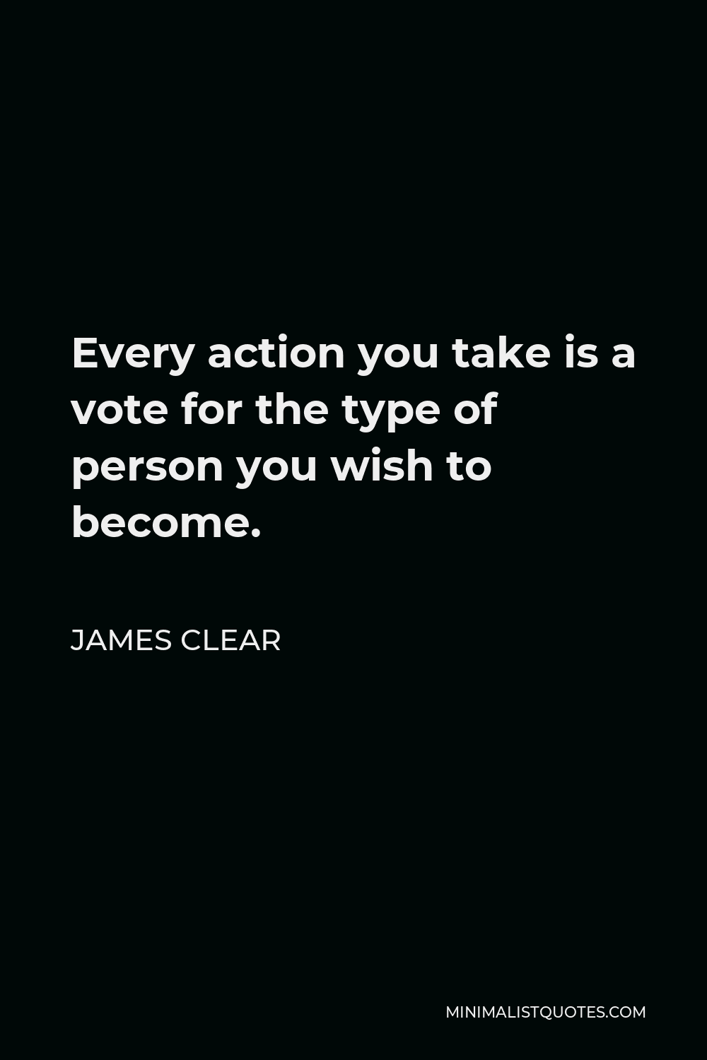 James Clear Quote - Every action you take is a vote for the type of person you wish to become.