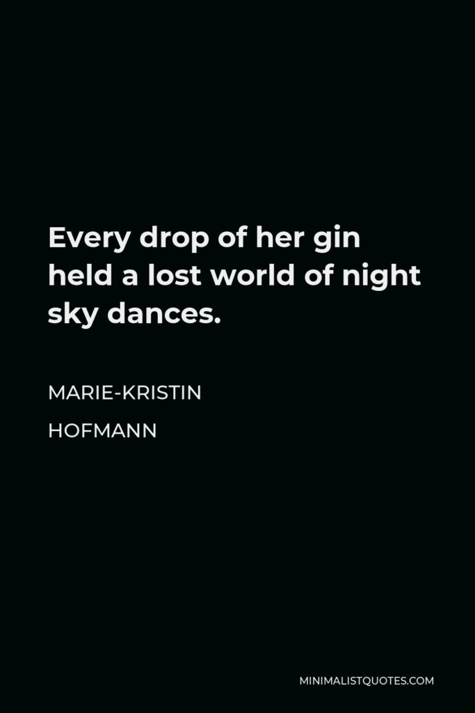 Marie-Kristin Hofmann Quote - Every drop of her gin held a lost world of night sky dances.
