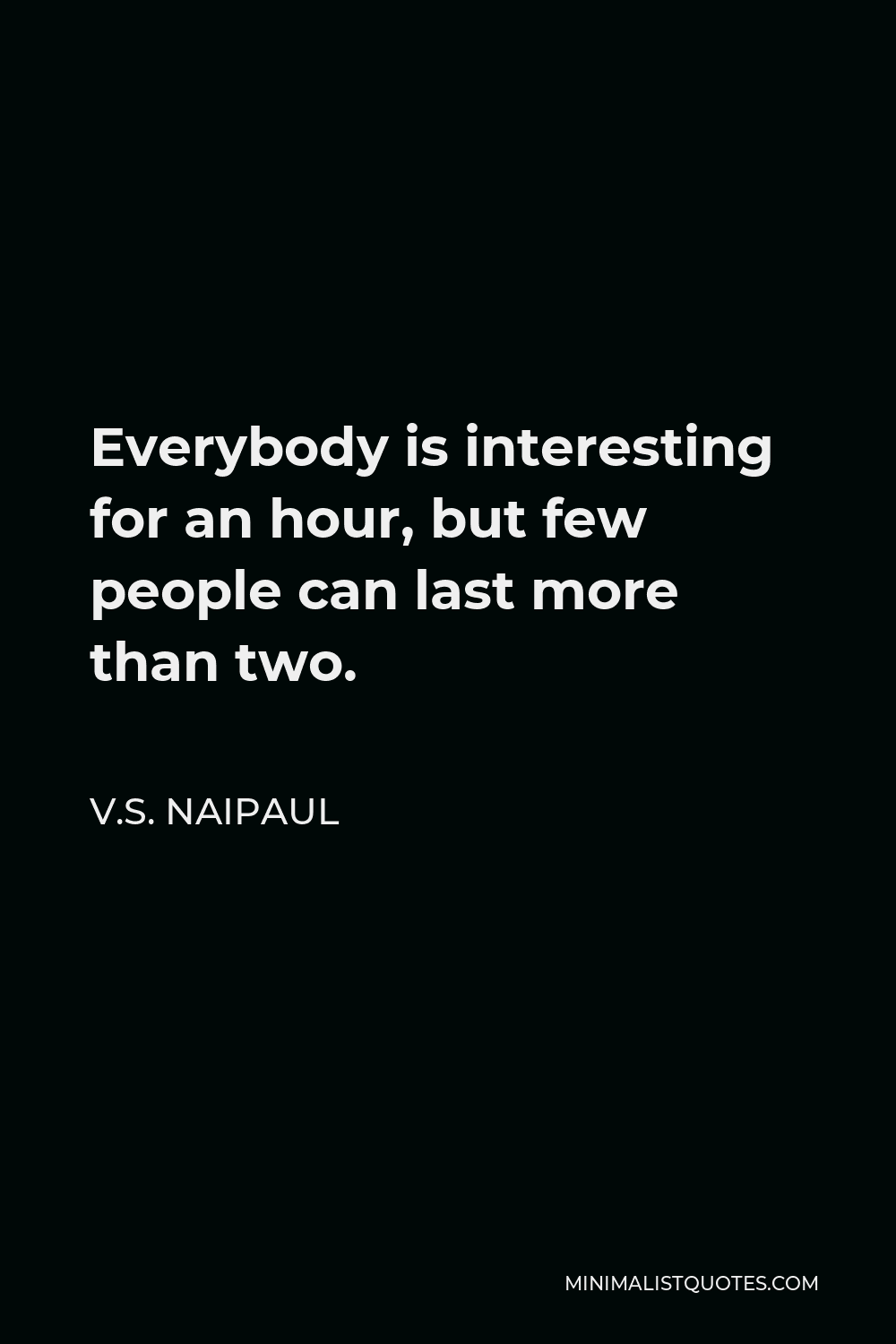V.S. Naipaul Quote - Everybody is interesting for an hour, but few people can last more than two.
