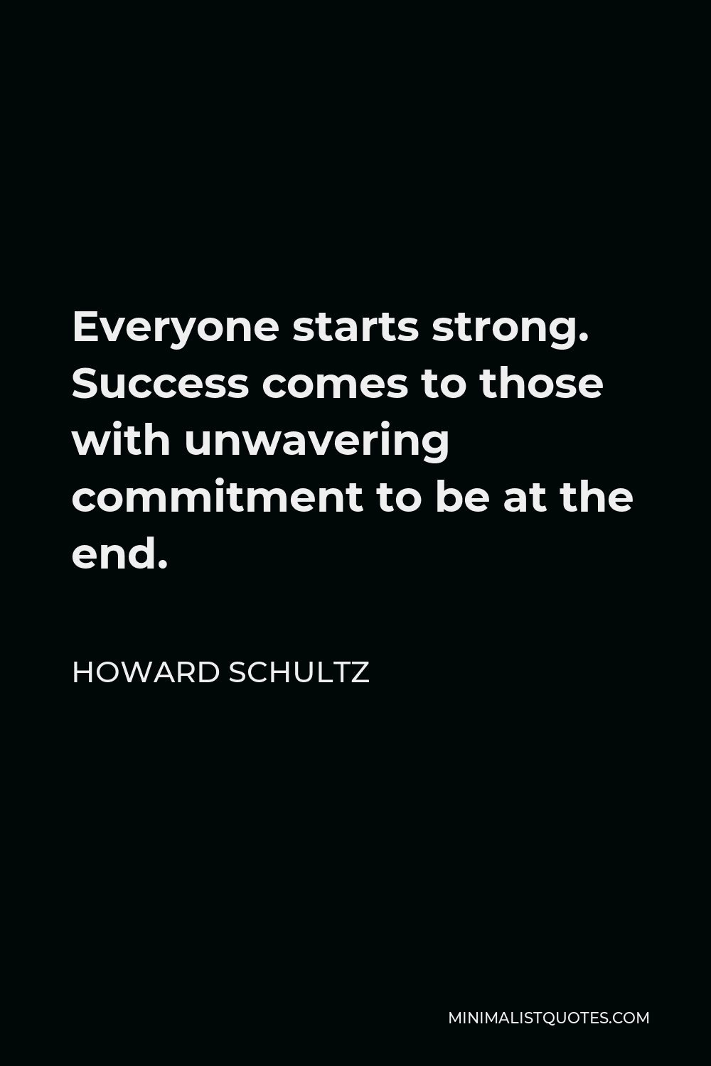 Howard Schultz Quote - Everyone starts strong. Success comes to those with unwavering commitment to be at the end.
