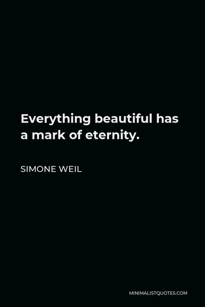 Simone Weil Quote - Everything beautiful has a mark of eternity.