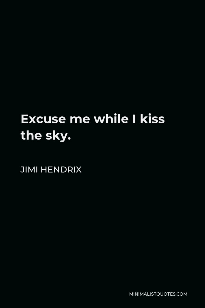 Jimi Hendrix Quote - Excuse me while I kiss the sky.