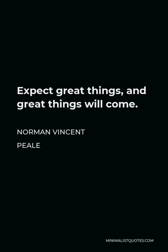 Norman Vincent Peale Quote - Expect great things, and great things will come.