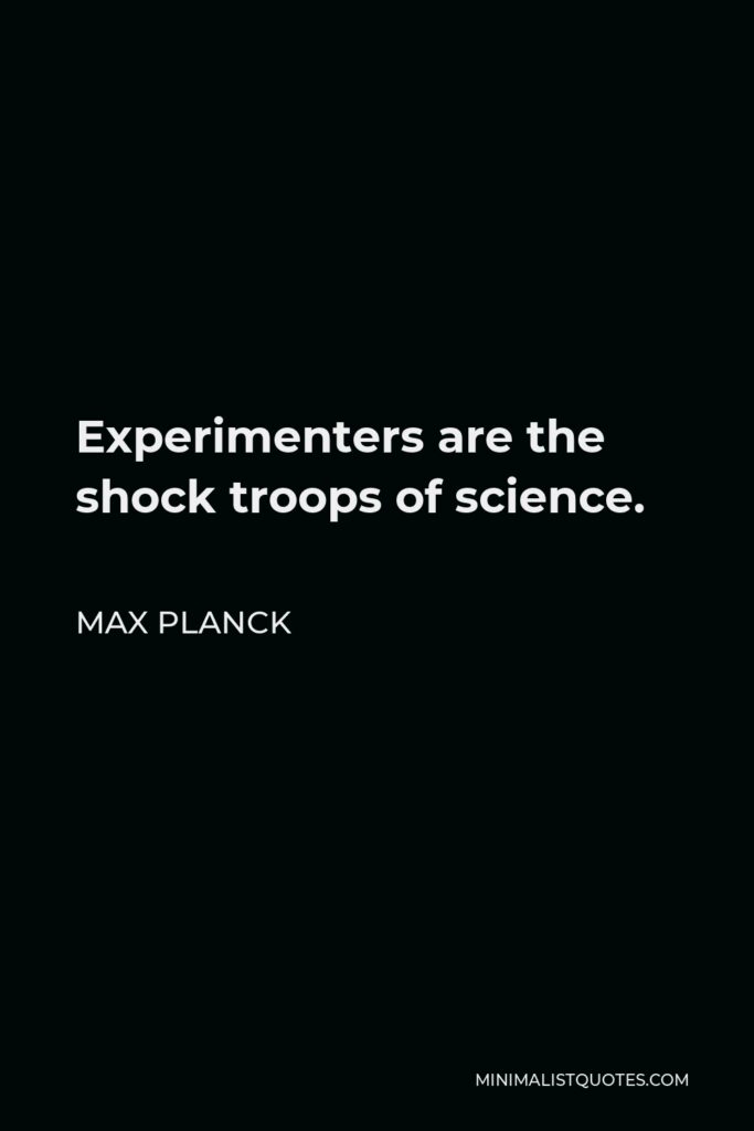 Max Planck Quote - Experimenters are the shock troops of science.
