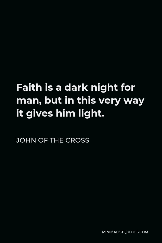 John of the Cross Quote - Faith is a dark night for man, but in this very way it gives him light.
