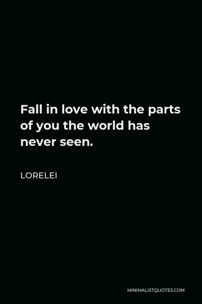 Lorelei Quote - Fall in love with the parts of you the world has never seen.