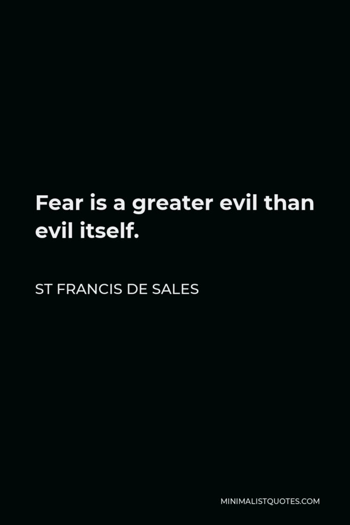 St Francis De Sales Quote - Fear is a greater evil than evil itself.