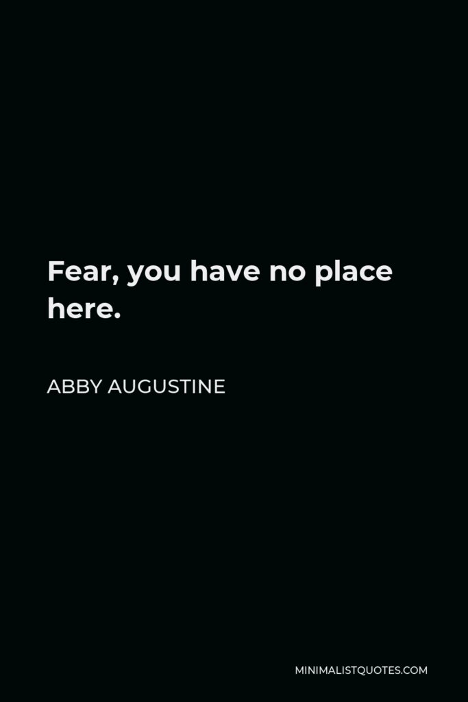 Abby Augustine Quote - Fear, you have no place here.