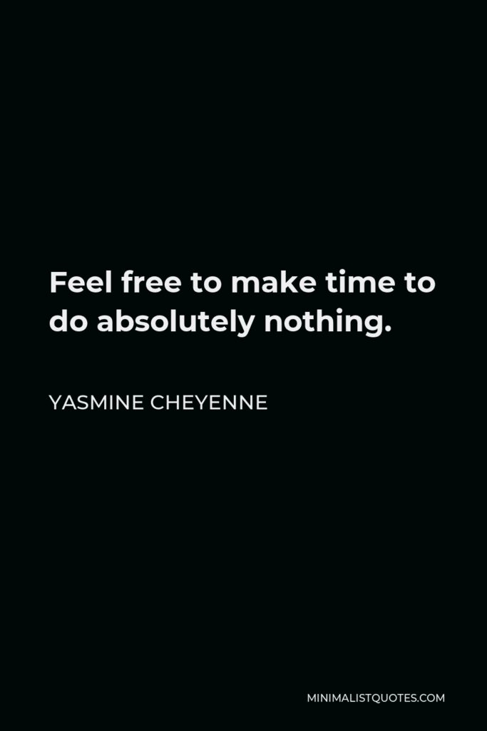 Yasmine Cheyenne Quote - Feel free to make time to do absolutely nothing.
